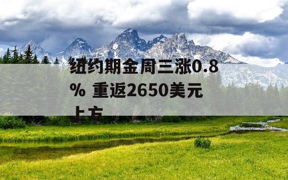 纽约期金周三涨0.8% 重返2650美元上方